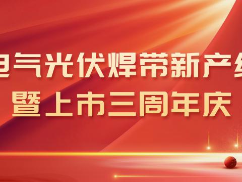 利来老牌国际官网app电气光伏焊带新产线投产暨上市三周年庆